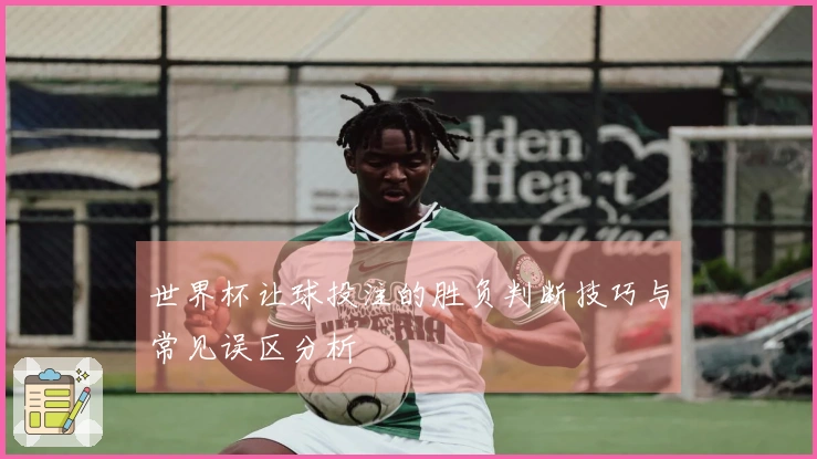 世界杯让球投注的胜负判断技巧与常见误区分析