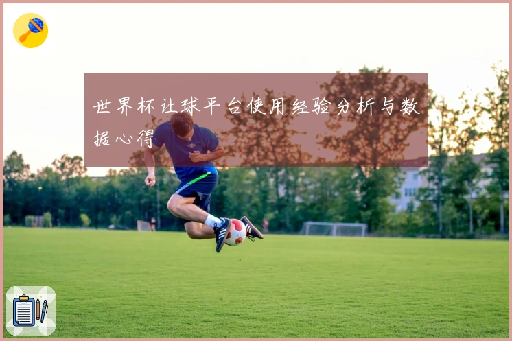 世界杯让球平台使用经验分析与数据心得