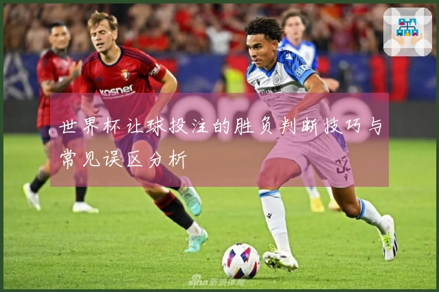 世界杯让球投注的胜负判断技巧与常见误区分析